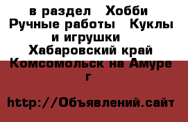  в раздел : Хобби. Ручные работы » Куклы и игрушки . Хабаровский край,Комсомольск-на-Амуре г.